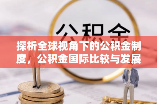 嫩江探析全球视角下的公积金制度，公积金国际比较与发展趋势