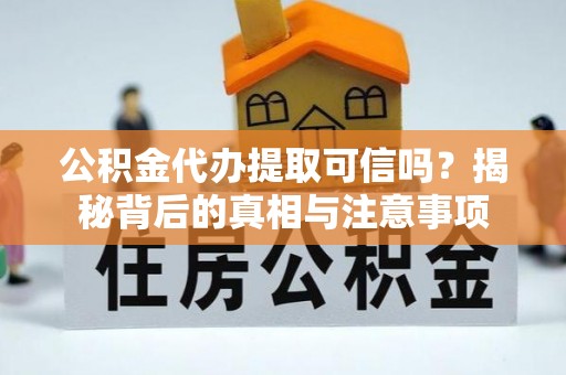 嫩江公积金代办提取可信吗？揭秘背后的真相与注意事项