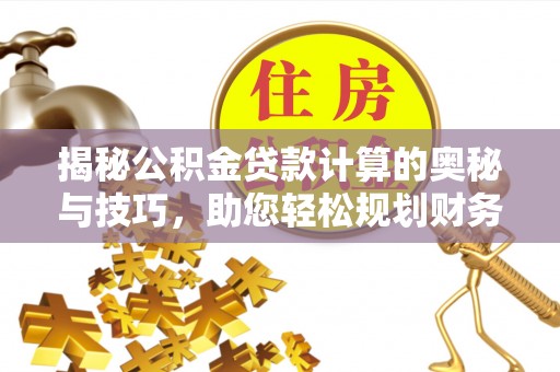 嫩江揭秘公积金贷款计算的奥秘与技巧，助您轻松规划财务未来