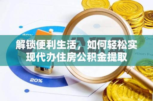 嫩江解锁便利生活，如何轻松实现代办住房公积金提取