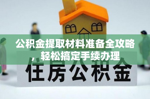 嫩江公积金提取材料准备全攻略，轻松搞定手续办理