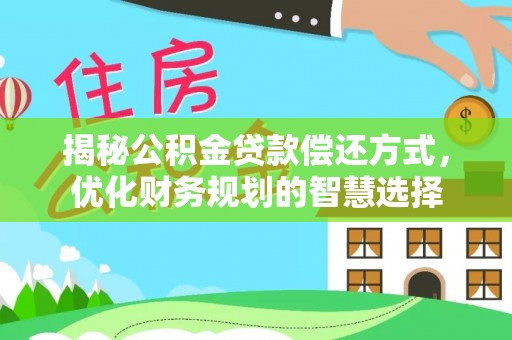 嫩江揭秘公积金贷款偿还方式，优化财务规划的智慧选择