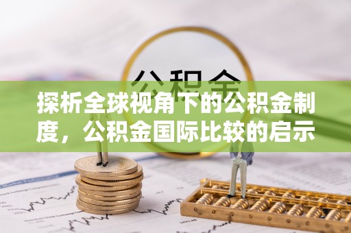 嫩江探析全球视角下的公积金制度，公积金国际比较的启示与借鉴
