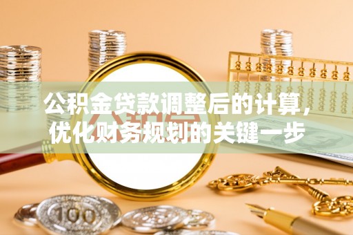 嫩江公积金贷款调整后的计算，优化财务规划的关键一步