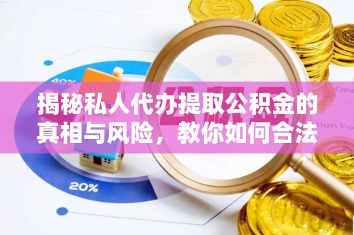 嫩江揭秘私人代办提取公积金的真相与风险，教你如何合法高效操作