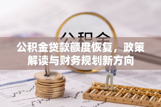 嫩江公积金贷款额度恢复，政策解读与财务规划新方向