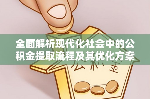 嫩江全面解析现代化社会中的公积金提取流程及其优化方案