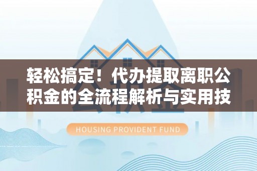 嫩江轻松搞定！代办提取离职公积金的全流程解析与实用技巧