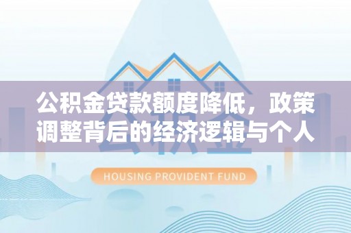 嫩江公积金贷款额度降低，政策调整背后的经济逻辑与个人应对策略