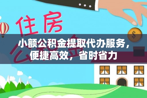 嫩江小额公积金提取代办服务，便捷高效，省时省力