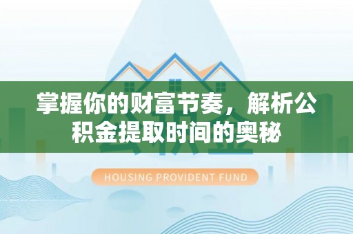 嫩江掌握你的财富节奏，解析公积金提取时间的奥秘