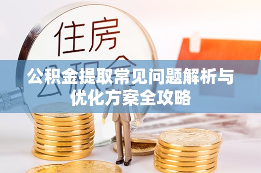 嫩江公积金提取常见问题解析与优化方案全攻略
