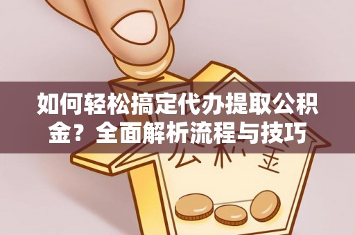 嫩江如何轻松搞定代办提取公积金？全面解析流程与技巧