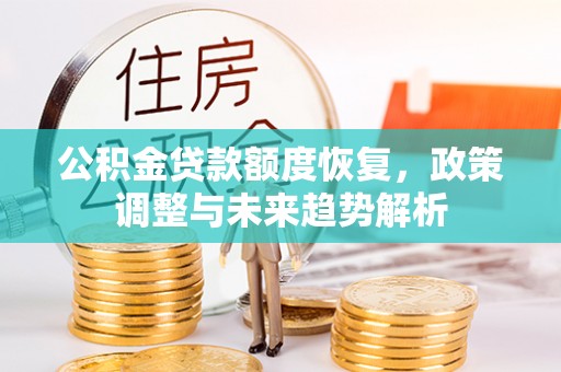 嫩江公积金贷款额度恢复，政策调整与未来趋势解析