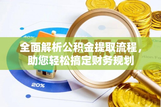 嫩江全面解析公积金提取流程，助您轻松搞定财务规划