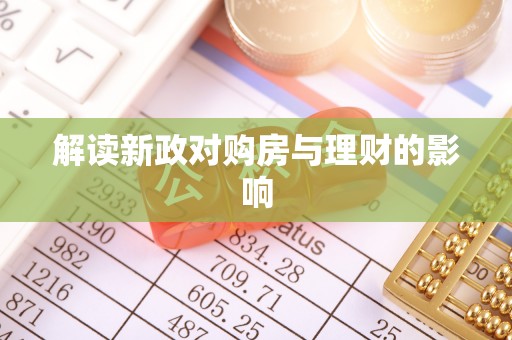嫩江解读新政对购房与理财的影响