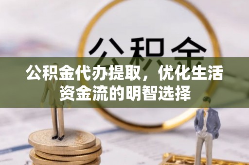 嫩江公积金代办提取，优化生活资金流的明智选择
