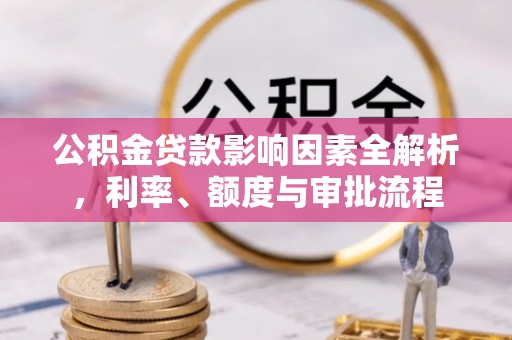 嫩江公积金贷款影响因素全解析，利率、额度与审批流程