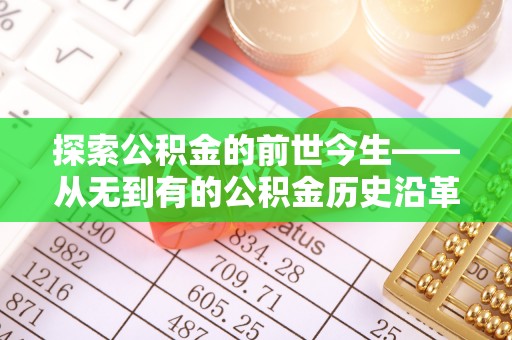 嫩江探索公积金的前世今生——从无到有的公积金历史沿革