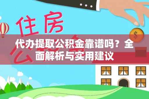 嫩江代办提取公积金靠谱吗？全面解析与实用建议