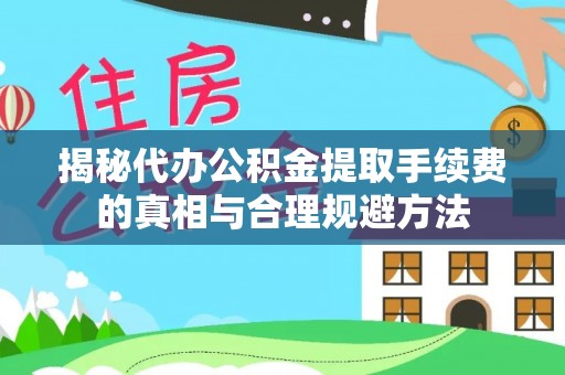 嫩江揭秘代办公积金提取手续费的真相与合理规避方法