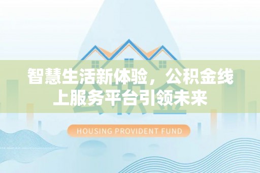 嫩江智慧生活新体验，公积金线上服务平台引领未来