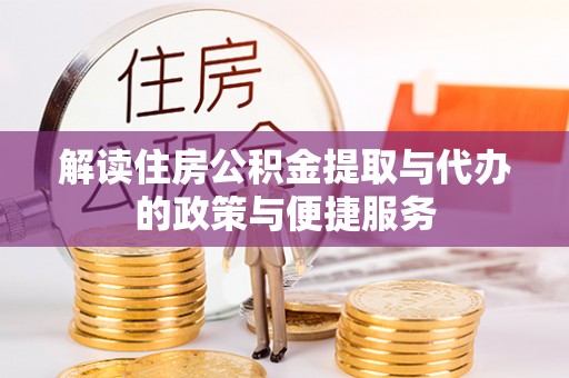 嫩江解读住房公积金提取与代办的政策与便捷服务