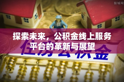 嫩江探索未来，公积金线上服务平台的革新与展望