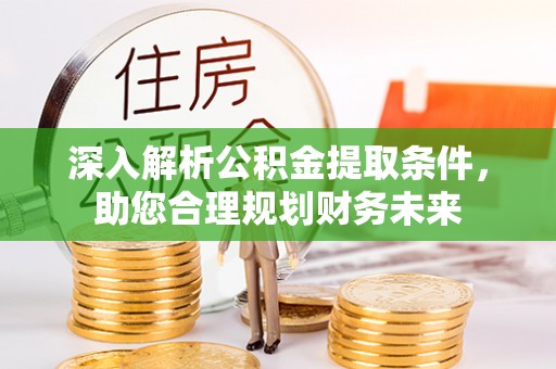 嫩江深入解析公积金提取条件，助您合理规划财务未来