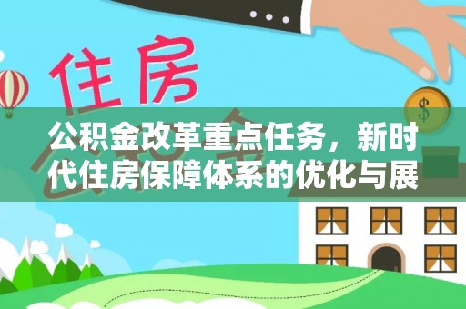 嫩江公积金改革重点任务，新时代住房保障体系的优化与展望