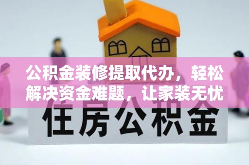 嫩江公积金装修提取代办，轻松解决资金难题，让家装无忧