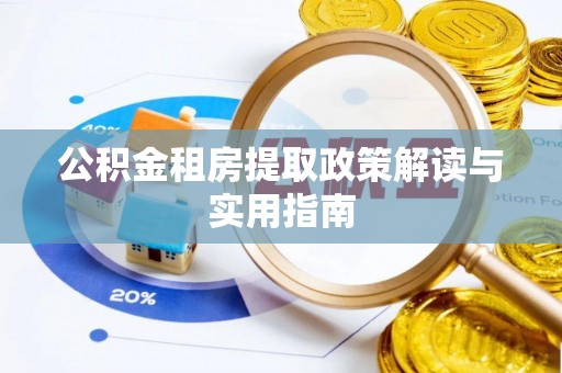 嫩江公积金租房提取政策解读与实用指南