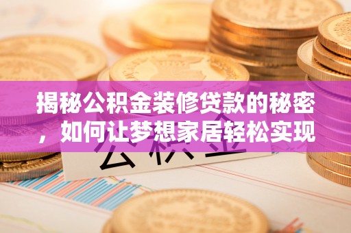嫩江揭秘公积金装修贷款的秘密，如何让梦想家居轻松实现？