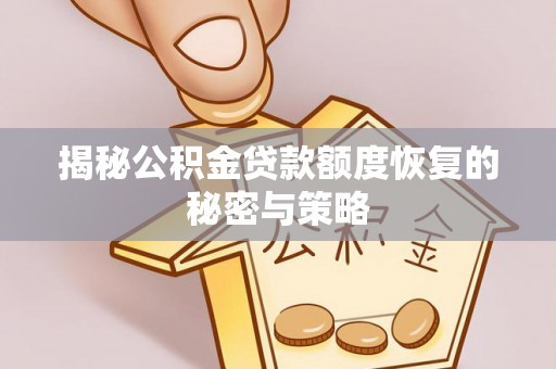 嫩江揭秘公积金贷款额度恢复的秘密与策略
