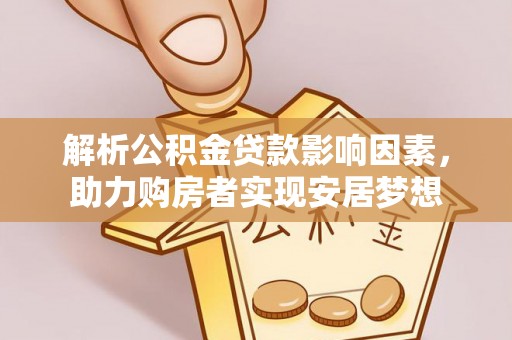 嫩江解析公积金贷款影响因素，助力购房者实现安居梦想