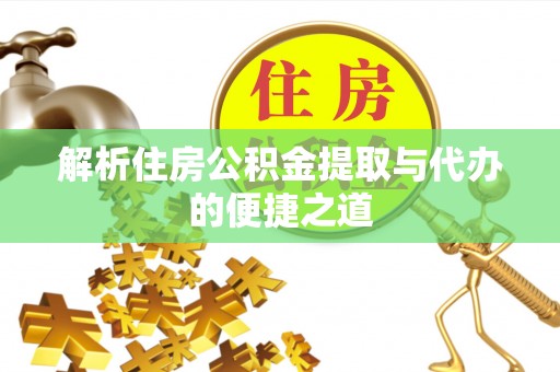 嫩江解析住房公积金提取与代办的便捷之道
