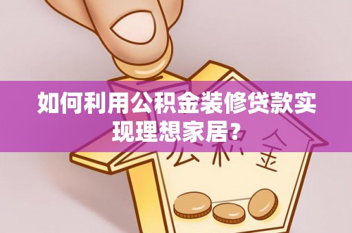嫩江如何利用公积金装修贷款实现理想家居？