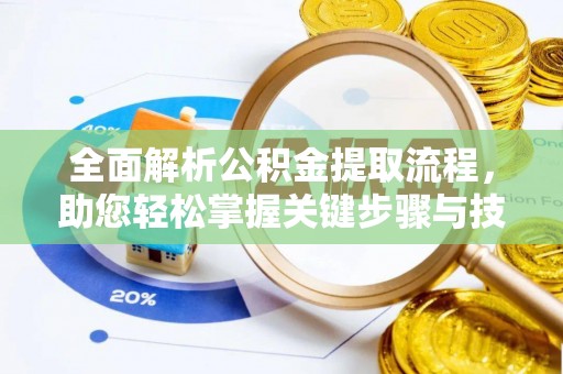 嫩江全面解析公积金提取流程，助您轻松掌握关键步骤与技巧