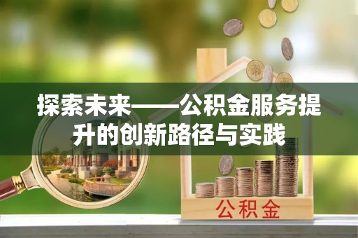 嫩江探索未来——公积金服务提升的创新路径与实践