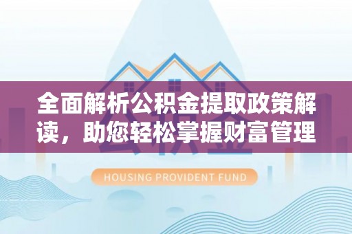 嫩江全面解析公积金提取政策解读，助您轻松掌握财富管理新方向