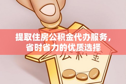 嫩江提取住房公积金代办服务，省时省力的优质选择
