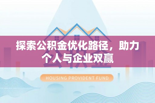 嫩江探索公积金优化路径，助力个人与企业双赢