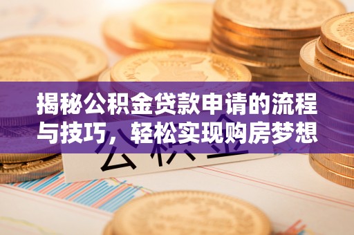 嫩江揭秘公积金贷款申请的流程与技巧，轻松实现购房梦想