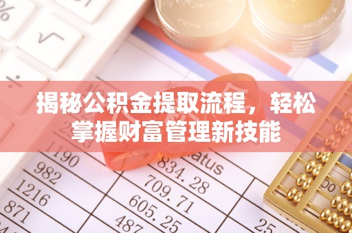 嫩江揭秘公积金提取流程，轻松掌握财富管理新技能