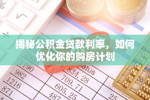 嫩江揭秘公积金贷款利率，如何优化你的购房计划