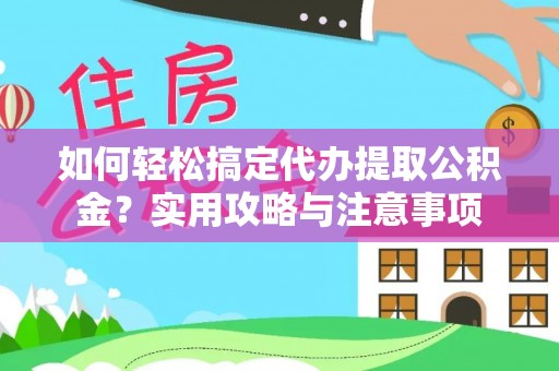 嫩江如何轻松搞定代办提取公积金？实用攻略与注意事项