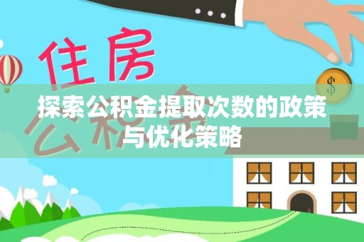 嫩江探索公积金提取次数的政策与优化策略
