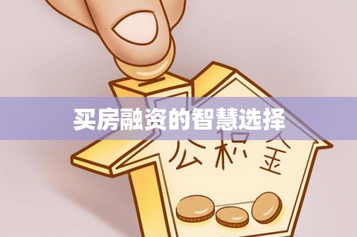 嫩江买房融资的智慧选择