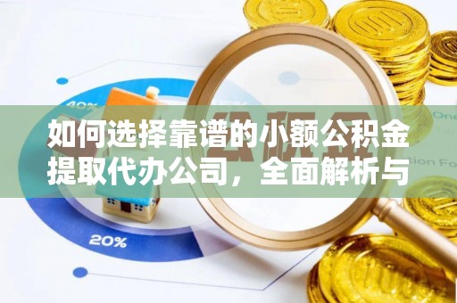 嫩江如何选择靠谱的小额公积金提取代办公司，全面解析与实用指南