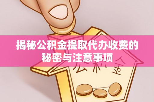 嫩江揭秘公积金提取代办收费的秘密与注意事项